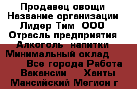 Продавец овощи › Название организации ­ Лидер Тим, ООО › Отрасль предприятия ­ Алкоголь, напитки › Минимальный оклад ­ 28 800 - Все города Работа » Вакансии   . Ханты-Мансийский,Мегион г.